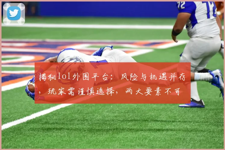 揭秘lol外围平台：风险与机遇并存，玩家需谨慎选择，两大要素不可忽视