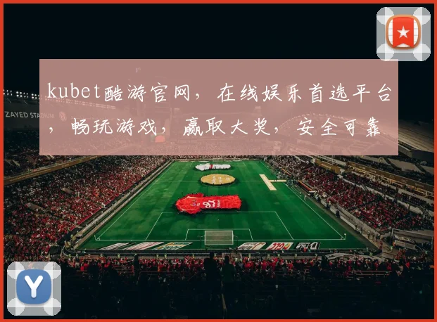 kubet酷游官网，在线娱乐首选平台，畅玩游戏，赢取大奖，安全可靠，趣味无穷，等你来挑战