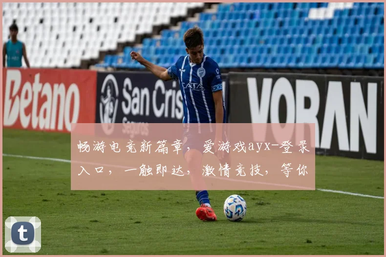 畅游电竞新篇章，爱游戏ayx-登录入口，一触即达，激情竞技，等你来战