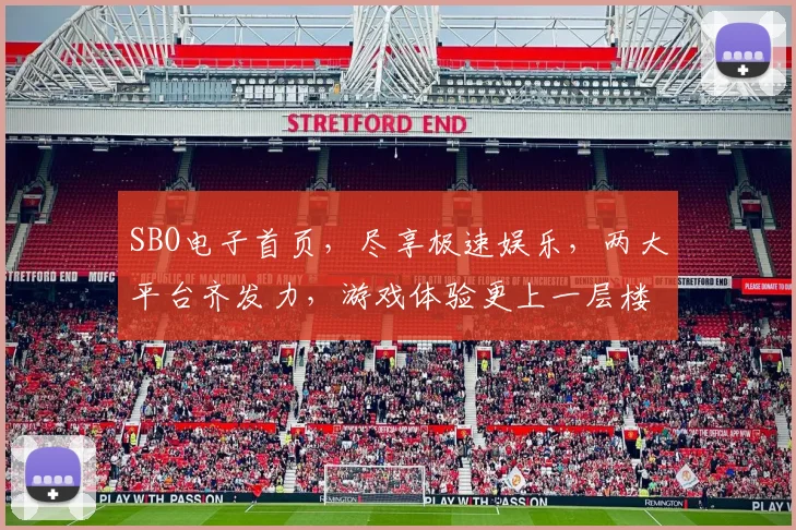 SBO电子首页，尽享极速娱乐，两大平台齐发力，游戏体验更上一层楼
