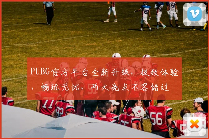 PUBG官方平台全新升级，极致体验，畅玩无忧，两大亮点不容错过