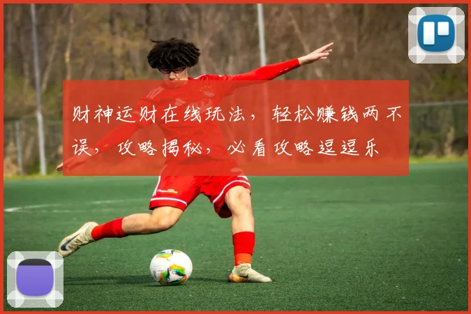 财神运财在线玩法，轻松赚钱两不误，攻略揭秘，必看攻略逗逗乐